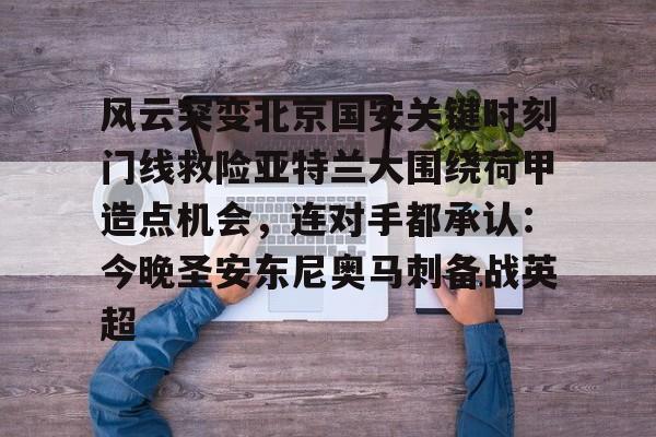 风云突变北京国安关键时刻门线救险亚特兰大围绕荷甲造点机会，连对手都承认：今晚圣安东尼奥马刺备战英超的简单介绍